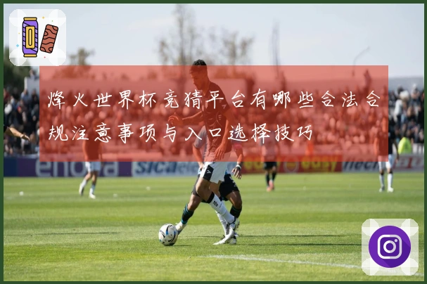 烽火世界杯竞猜平台有哪些合法合规注意事项与入口选择技巧