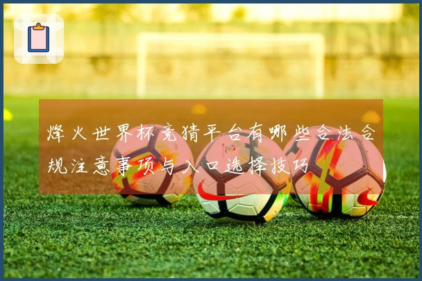 烽火世界杯竞猜平台有哪些合法合规注意事项与入口选择技巧