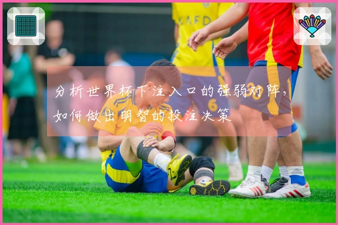 分析世界杯下注入口的强弱对阵，如何做出明智的投注决策