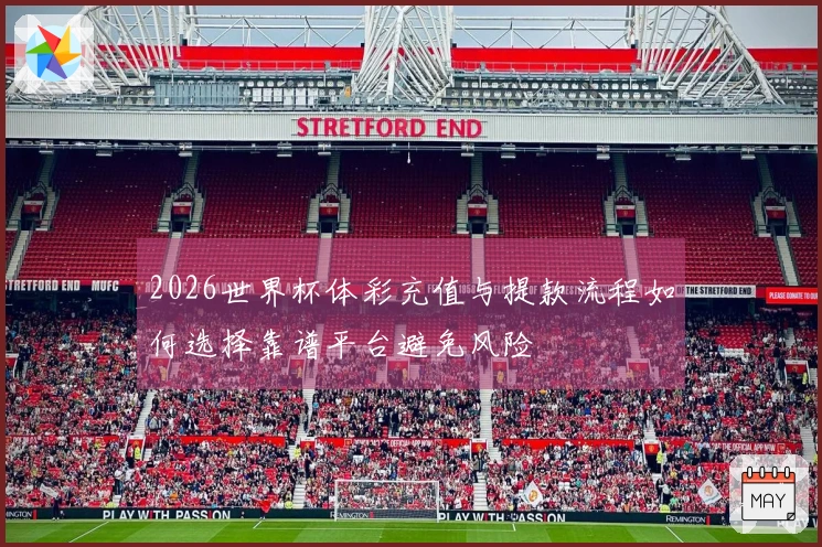 2026世界杯体彩充值与提款流程如何选择靠谱平台避免风险