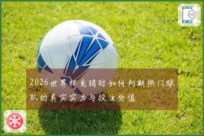 2026世界杯竞猜时如何判断热门球队的真实实力与投注价值