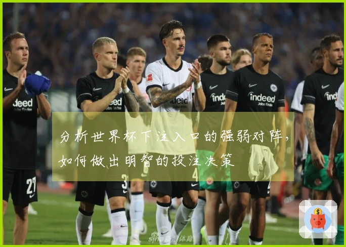 分析世界杯下注入口的强弱对阵，如何做出明智的投注决策