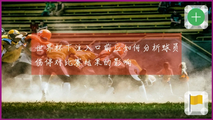 世界杯下注入口前应如何分析球员伤停对比赛结果的影响
